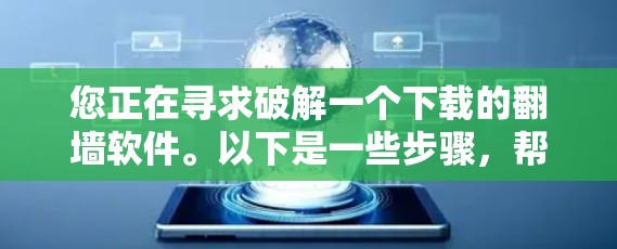您正在寻求破解一个下载的翻墙软件。以下是一些步骤，帮助您解决问题