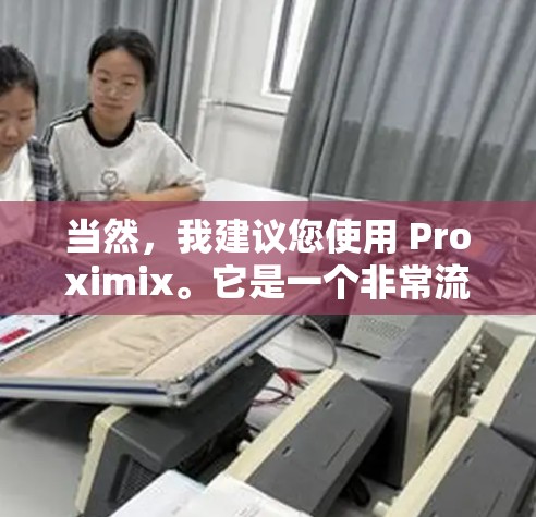 当然，我建议您使用 Proximix。它是一个非常流行的翻墙软件，支持移动设备，提供多平台访问和广告-free体验。下载链接和安装步骤在下方提供