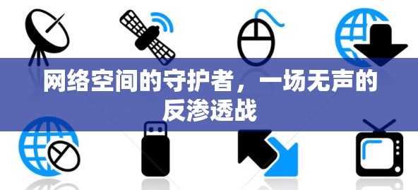 网络空间的守护者，一场无声的反渗透战