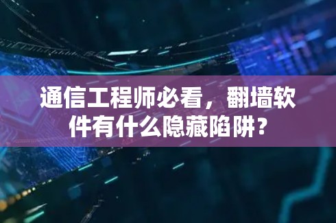 通信工程师必看，翻墙软件有什么隐藏陷阱？