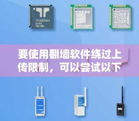 要使用翻墙软件绕过上传限制，可以尝试以下方法