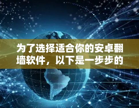 为了选择适合你的安卓翻墙软件，以下是一步步的建议