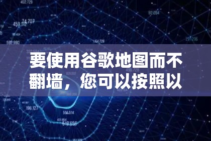 要使用谷歌地图而不翻墙,您可以按照以下步骤操作 要使用谷歌地图而不翻墙,您可以按照以下步骤操作