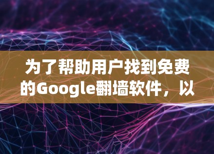为了帮助用户找到免费的Google翻墙软件，以下是一些推荐的工具，它们适用于访问中国内的互联网资源