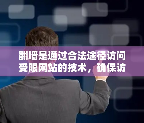 翻墙是通过合法途径访问受限网站的技术，确保访问地址合法、安全。以下是详细的步骤指南