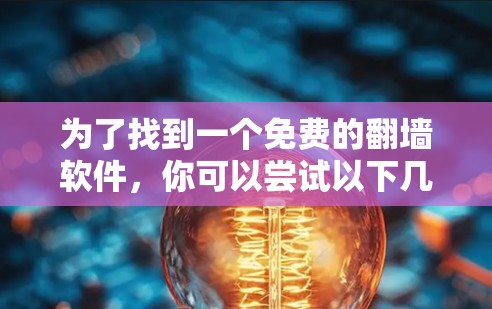 为了找到一个免费的翻墙软件，你可以尝试以下几种选项。虽然大多数翻墙软件都是付费的，但有一些免费的选项可能提供部分功能或在特定条件下可用。以下是一些推荐