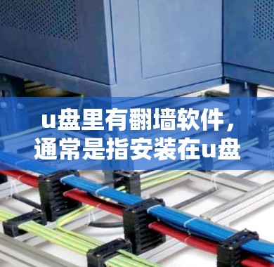 u盘里有翻墙软件，通常是指安装在u盘上的翻墙软件。翻墙软件主要用于移动设备和本地计算机之间的文件传输，支持多种文件格式，如PDF、Word、Excel、图片等
