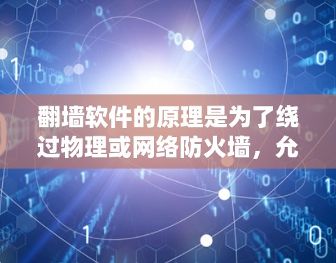 翻墙软件的原理是为了绕过物理或网络防火墙，允许合法流量通过，访问不同互联网资源。主要技术包括