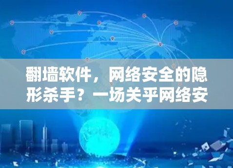 翻墙软件，网络安全的隐形杀手？一场关乎网络安全的全球竞赛