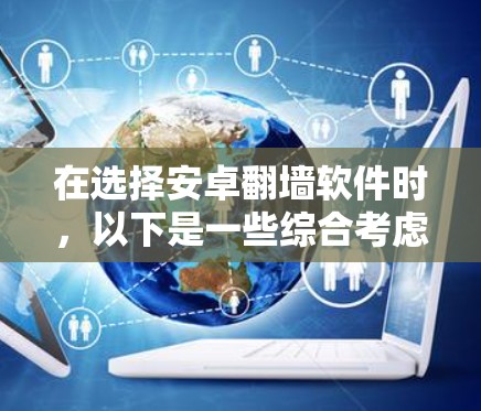 在选择安卓翻墙软件时，以下是一些综合考虑的因素和推荐