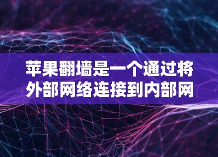 苹果翻墙是一个通过将外部网络连接到内部网络来实现的功能，主要应用于测试设备网络配置或在某些情况下访问苹果内部网络。以下是使用苹果翻墙的具体步骤和工具推荐