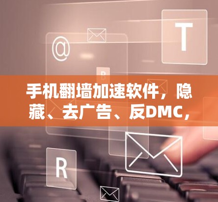 手机翻墙加速软件，隐藏、去广告、反DMC，你值得了解
