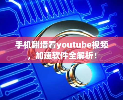 手机翻墙看youtube视频，加速软件全解析！