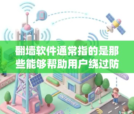 翻墙软件通常指的是那些能够帮助用户绕过防火墙或网络过滤的软件。这些软件旨在允许用户访问互联网，通常通过某种方式绕过防火墙的限制。以下是一些常见的翻墙软件及其作用