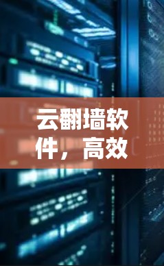 云翻墙软件，高效通信的可靠保障