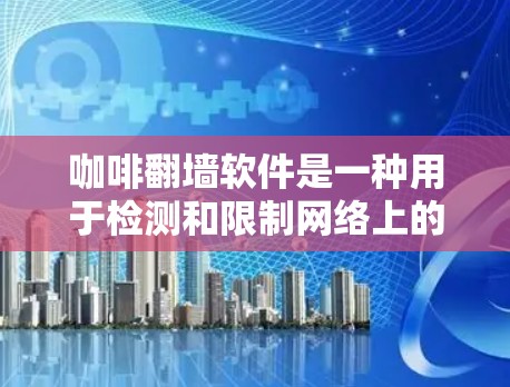 咖啡翻墙软件是一种用于检测和限制网络上的恶意网站和程序的工具，旨在帮助用户更好地保护网络环境。以下是关于咖啡翻墙软件的详细分析