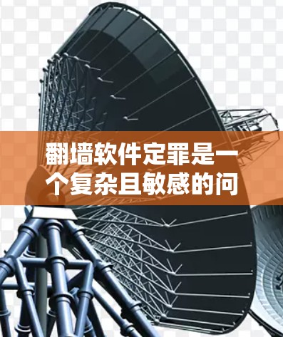 翻墙软件定罪是一个复杂且敏感的问题，涉及法律、技术、司法和实际情况等多个方面。以下是对该问题的分步解释