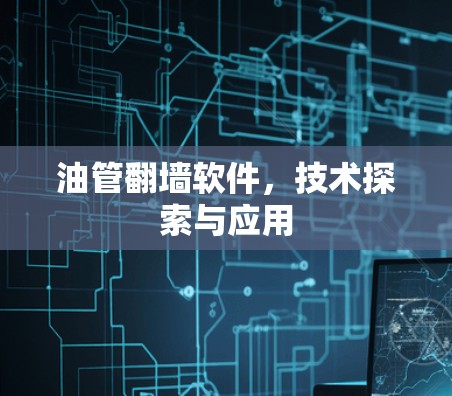 油管翻墙软件,技术探索与应用 油管翻墙软件,技术探索与应用