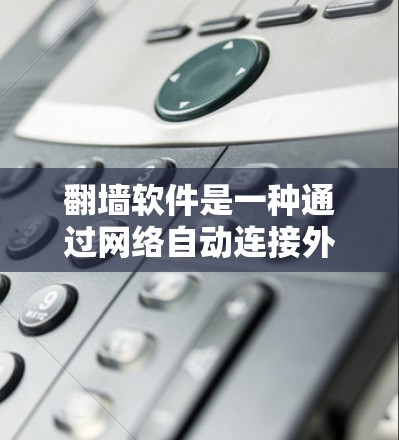 翻墙软件是一种通过网络自动连接外部服务器或服务器服务来访问外部服务器或设备的工具。以下是对翻墙软件的详细介绍