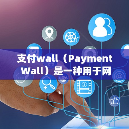 支付wall（Payment Wall）是一种用于网页支付的工具，旨在为用户提供安全、便捷的支付功能。以下是关于支付wall的详细信息