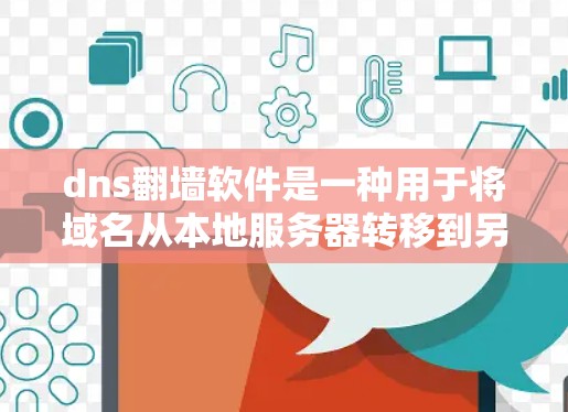 dns翻墙软件是一种用于将域名从本地服务器转移到另一端服务器的技术，通常用于解决移动互联网或路由服务问题。通过翻墙，用户可以访问移动网站、应用或服务，而无需在本地服务器上安装应用程序