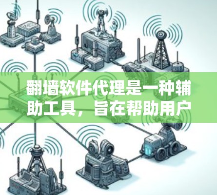翻墙软件代理是一种辅助工具，旨在帮助用户访问外部网络或特定网站，而不是直接通过互联网访问。这些代理通常需要计算机连接到外部服务器，收集访问者的数据并进行处理。以下是对翻墙软件代理的一些关键点的总结