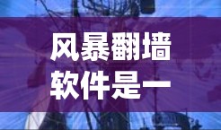 风暴翻墙软件是一种通过反转系统IP地址来访问外部网站或网络资源的工具。虽然它在某些情况下可能带来安全风险，但以下是对该软件的详细分析和建议