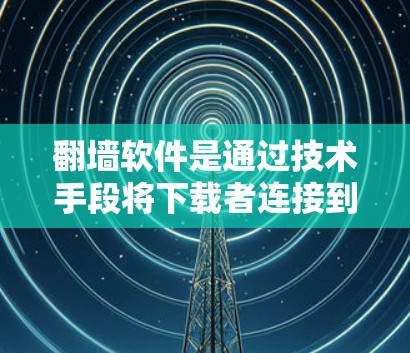 翻墙软件是通过技术手段将下载者连接到另一个网络，确保下载者能够下载所需的资源。以下是对翻墙软件的详细分析和建议