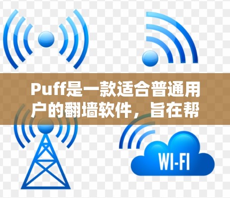 Puff是一款适合普通用户的翻墙软件,旨在帮助用户简化网络连接管理,减少网络 bandwidth,或让计算机更容易访问资源。以下是对Puff的详细介绍 Puff是一款适合普通用户的翻墙软件,旨在帮助用户简化网络连接管理,减少网络 bandwidth,或让计算机更容易访问资源。以下是对Puff的详细介绍