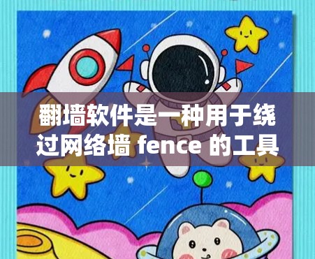翻墙软件是一种用于绕过网络墙 fence 的工具，允许用户访问网络资源而不被限制。以下是关于翻墙软件的详细介绍