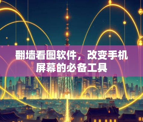 翻墙看图软件,改变手机屏幕的必备工具 翻墙看图软件,改变手机屏幕的必备工具