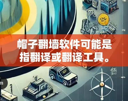 帽子翻墙软件可能是指翻译或翻译工具。帽子通常指翻译工具,翻墙可能是指翻译到另一个语言或界面。以下是一些常见的翻译软件推荐 帽子翻墙软件可能是指翻译或翻译工具。帽子通常指翻译工具,翻墙可能是指翻译到另一个语言或界面。以下是一些常见的翻译软件推荐