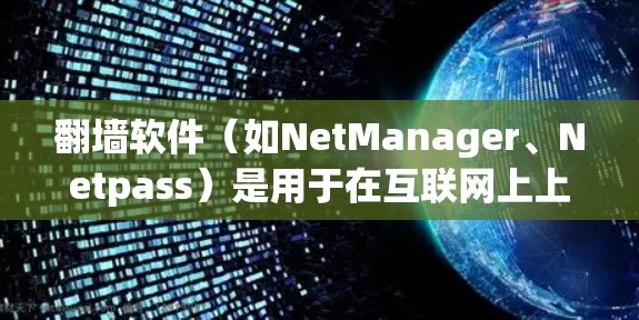 翻墙软件(如NetManager、Netpass)是用于在互联网上上传和下载视频、图片等文件的工具,通常通过VPN或网络共享连接到本地服务器。以下是关于翻墙软件的详细步骤和解释 翻墙软件(如NetManager、Netpass)是用于在互联网上上传和下载视频、图片等文件的工具,通常通过VPN或网络共享连接到本地服务器。以下是关于翻墙软件的详细步骤和解释