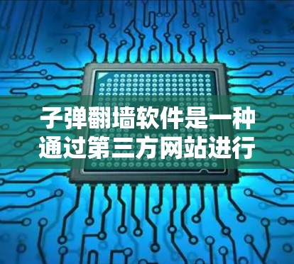 子弹翻墙软件是一种通过第三方网站进行资料上传和访问的工具,旨在方便用户快速访问国外或云存储服务。以下是关于该软件的详细介绍 子弹翻墙软件是一种通过第三方网站进行资料上传和访问的工具,旨在方便用户快速访问国外或云存储服务。以下是关于该软件的详细介绍