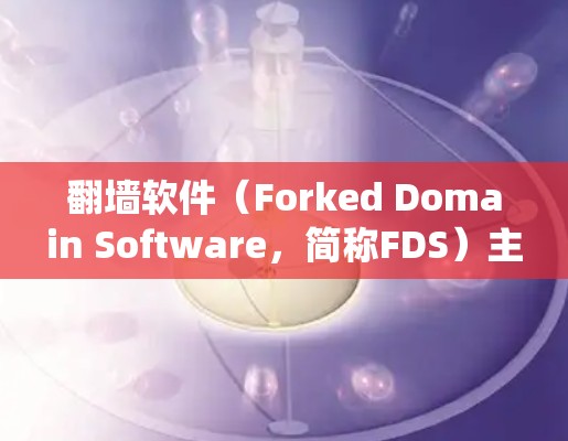 翻墙软件(Forked Domain Software,简称FDS)主要用于绕过VPN、防火墙等限制,允许用户访问外部互联网资源。以下是一些常见的翻墙软件合集,供你参考 翻墙软件(Forked Domain Software,简称FDS)主要用于绕过VPN、防火墙等限制,允许用户访问外部互联网资源。以下是一些常见的翻墙软件合集,供你参考