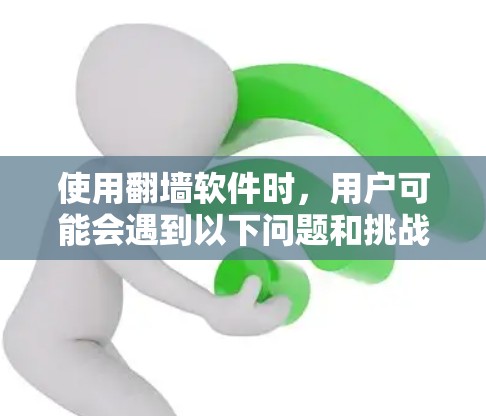 使用翻墙软件时,用户可能会遇到以下问题和挑战 使用翻墙软件时,用户可能会遇到以下问题和挑战