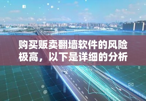 购买贩卖翻墙软件的风险极高,以下是详细的分析和建议 购买贩卖翻墙软件的风险极高,以下是详细的分析和建议