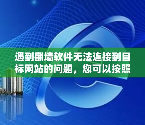 遇到翻墙软件无法连接到目标网站的问题,您可以按照以下步骤进行解决 遇到翻墙软件无法连接到目标网站的问题,您可以按照以下步骤进行解决
