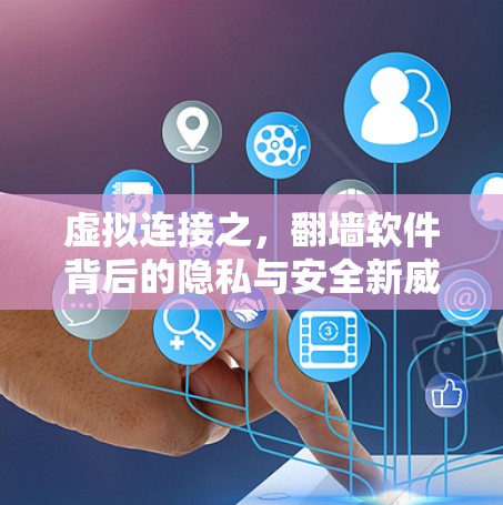 虚拟连接之,翻墙软件背后的隐私与安全新威胁 虚拟连接之,翻墙软件背后的隐私与安全新威胁