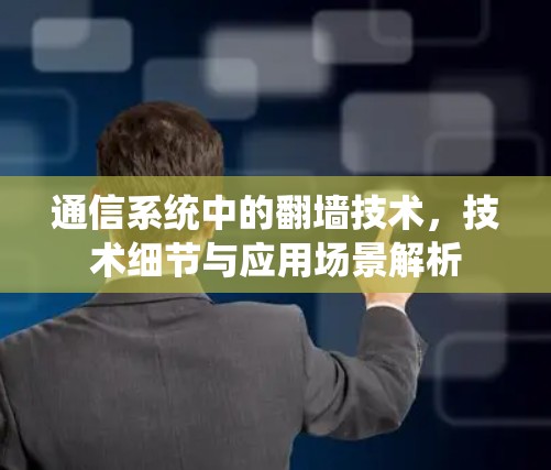 通信系统中的翻墙技术,技术细节与应用场景解析 通信系统中的翻墙技术,技术细节与应用场景解析