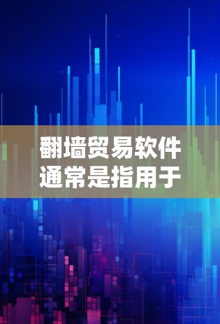 翻墙贸易软件通常是指用于管理网络物理层(NPL)翻墙、VPN、云存储等功能的工具。以下是一些常见的翻墙贸易软件推荐 翻墙贸易软件通常是指用于管理网络物理层(NPL)翻墙、VPN、云存储等功能的工具。以下是一些常见的翻墙贸易软件推荐