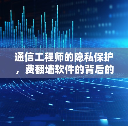 通信工程师的隐私保护,费翻墙软件的背后的密码 通信工程师的隐私保护,费翻墙软件的背后的密码