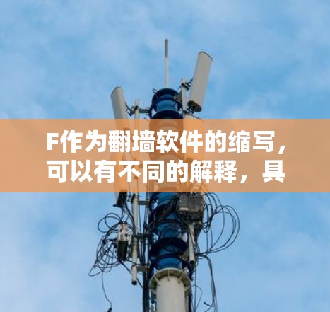 F作为翻墙软件的缩写,可以有不同的解释,具体取决于上下文。以下是对不同可能性的分析和解释 F作为翻墙软件的缩写,可以有不同的解释,具体取决于上下文。以下是对不同可能性的分析和解释