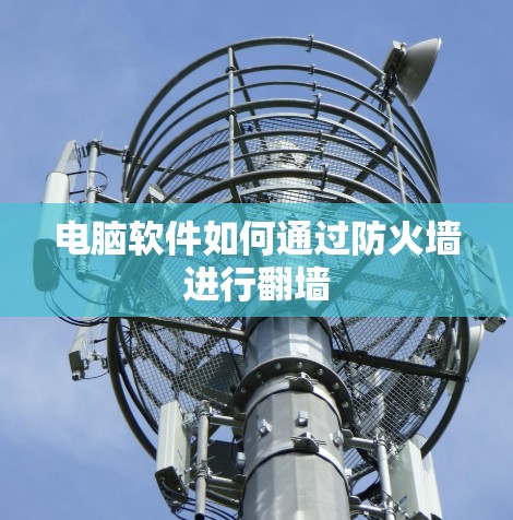 电脑软件如何通过防火墙进行翻墙 电脑软件如何通过防火墙进行翻墙