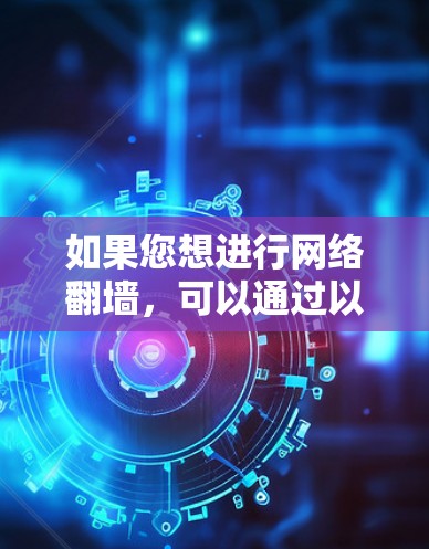 如果您想进行网络翻墙,可以通过以下方式实现 如果您想进行网络翻墙,可以通过以下方式实现