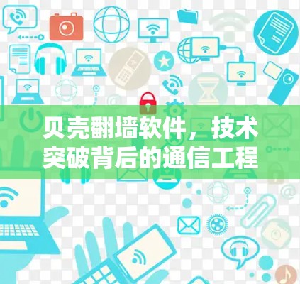 贝壳翻墙软件,技术突破背后的通信工程师视角 贝壳翻墙软件,技术突破背后的通信工程师视角