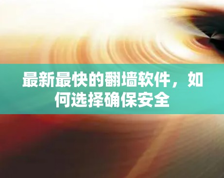 最新最快的翻墙软件，如何选择确保安全