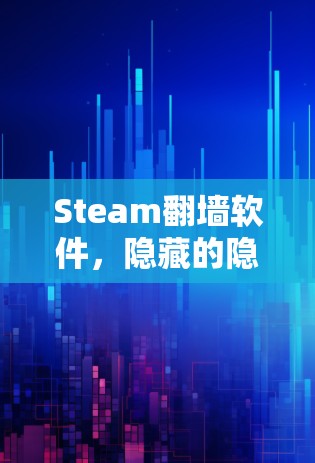 Steam翻墙软件,隐藏的隐藏的好处 Steam翻墙软件,隐藏的隐藏的好处