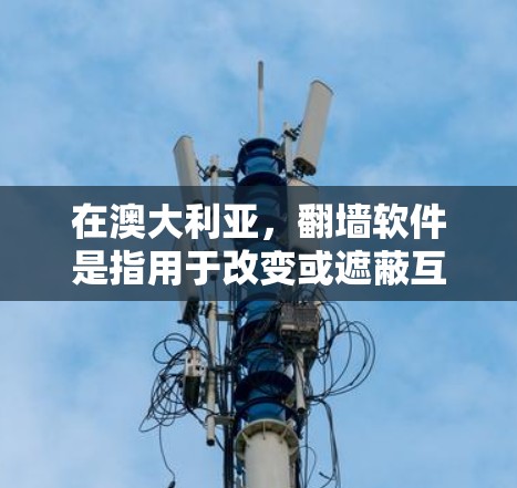 在澳大利亚,翻墙软件是指用于改变或遮蔽互联网访问的工具。这些软件通常包括防火墙、VPN、网络过滤器和虚拟机等。用户可能希望在澳大利亚使用互联网时,能够通过这些工具来控制网络访问 在澳大利亚,翻墙软件是指用于改变或遮蔽互联网访问的工具。这些软件通常包括防火墙、VPN、网络过滤器和虚拟机等。用户可能希望在澳大利亚使用互联网时,能够通过这些工具来控制网络访问