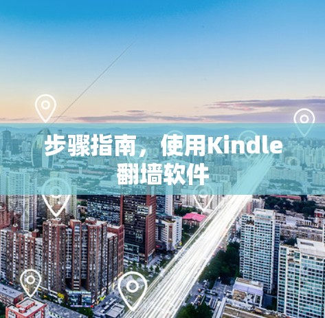 步骤指南,使用Kindle翻墙软件 步骤指南,使用Kindle翻墙软件